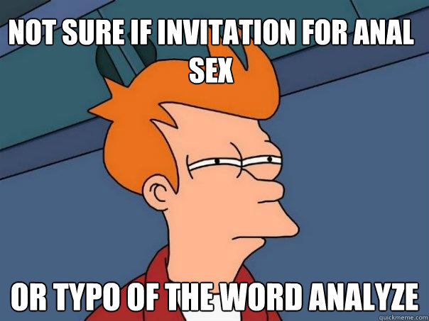 Not sure if invitation for anal sex Or typo of the word analyze  Futurama Fry