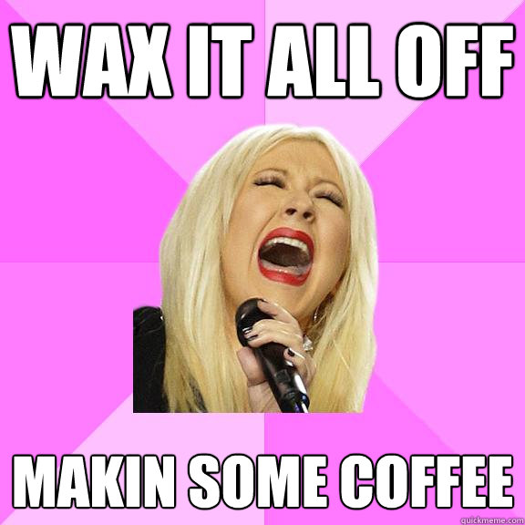 wax it all off makin some coffee  Wrong Lyrics Christina