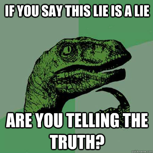 if you say this lie is a lie are you telling the truth?  Philosoraptor