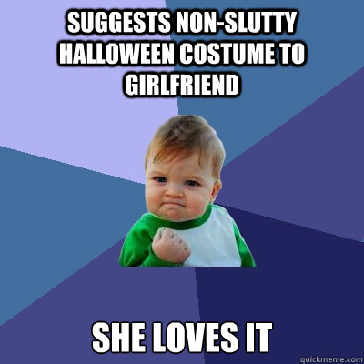 SUGGESTS NON-SLUTTY HALLOWEEN COSTUME TO GIRLFRIEND SHE LOVES IT  Success Kid