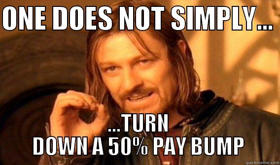 ONE DOES NOT SIMPLY...  ...TURN DOWN A 50% PAY BUMP One Does Not Simply