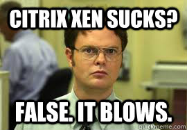 Citrix Xen Sucks? FALSE. It blows.  Dwight False