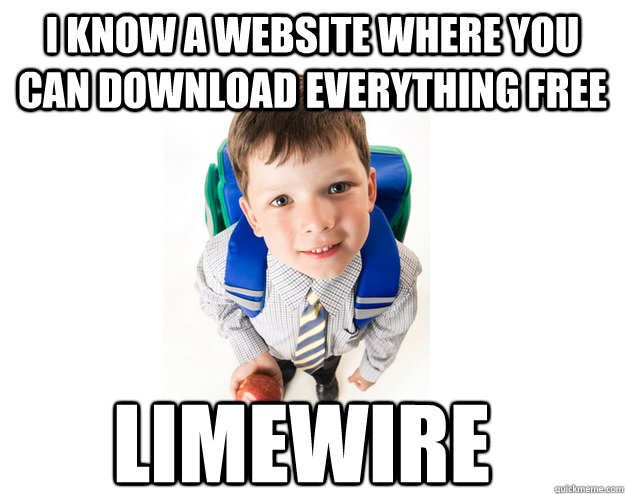 I know a website where you can download everything free Limewire  Lying School Kid