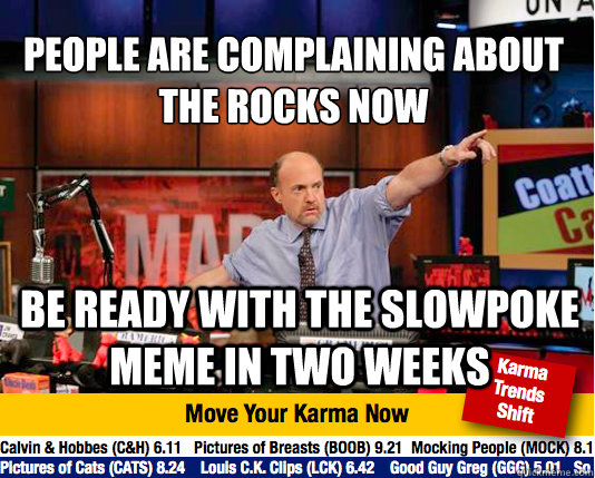 People are complaining about the rocks now
 be ready with the slowpoke meme in two weeks - People are complaining about the rocks now
 be ready with the slowpoke meme in two weeks  Mad Karma with Jim Cramer