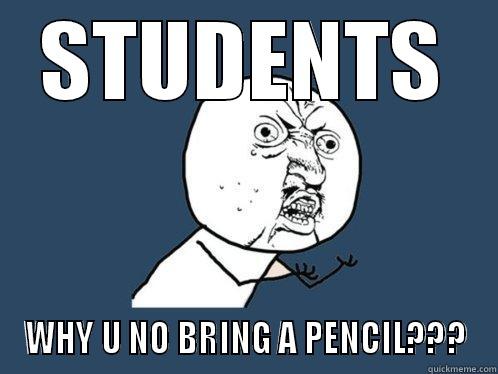 STUDENTS WHY U NO BRING A PENCIL??? Y U No