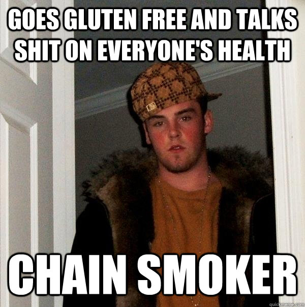 Goes gluten free and talks shit on everyone's health Chain smoker  Scumbag Steve