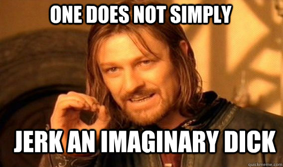 One does not simply jerk an imaginary dick  Boromir