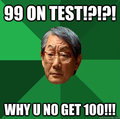 99 on test!?!?! WHY U NO GET 100!!!  High Expectations Asian Father