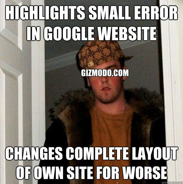 highlights small error in google website changes complete layout of own site for worse gizmodo.com - highlights small error in google website changes complete layout of own site for worse gizmodo.com  Scumbag Steve