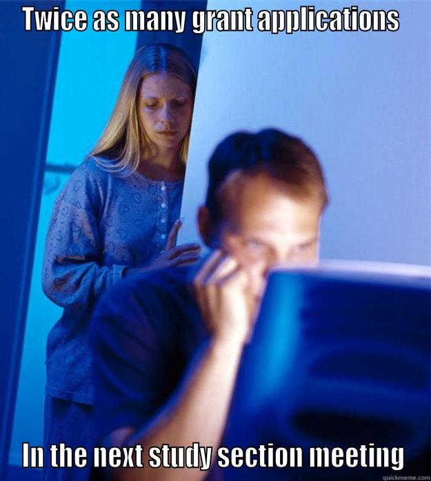 TWICE AS MANY GRANT APPLICATIONS  IN THE NEXT STUDY SECTION MEETING Redditors Wife