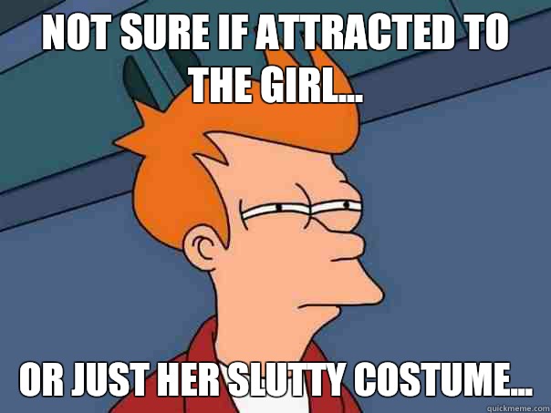 Not sure if attracted to the girl...  Or just her slutty costume...   Futurama Fry