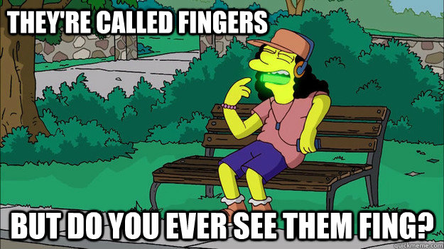 They're called fingers But do you ever see them fing? - They're called fingers But do you ever see them fing?  Misc