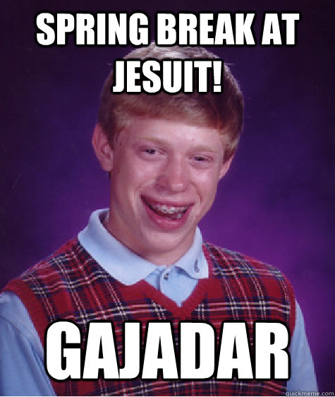 Spring break at jesuit! Gajadar - Spring break at jesuit! Gajadar  Bad Luck Brian