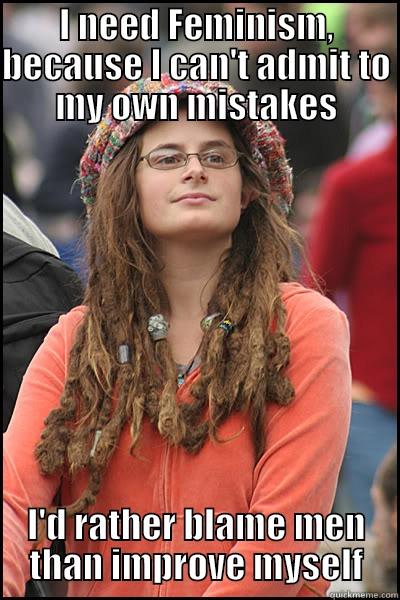 I NEED FEMINISM, BECAUSE I CAN'T ADMIT TO MY OWN MISTAKES I'D RATHER BLAME MEN THAN IMPROVE MYSELF College Liberal