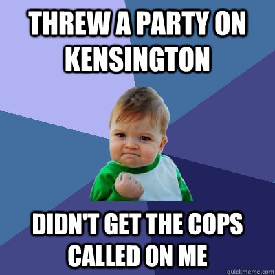 Threw a party on kensington didn't get the cops called on me  Success Kid