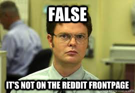 FALSE It's not on the reddit frontpage  Dwight False