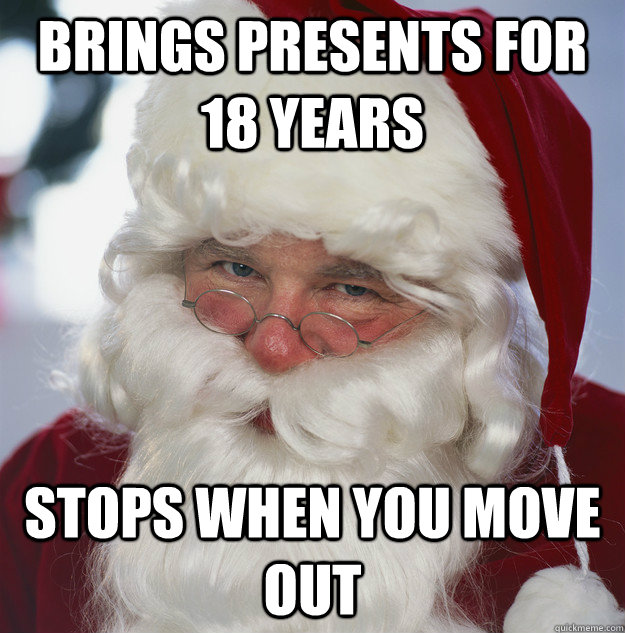 Brings presents for 18 years stops when you move out  Scumbag Santa