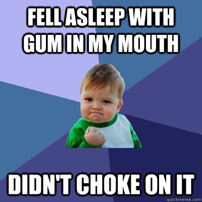 fell asleep with gum in my mouth didn't choke on it  Success Kid