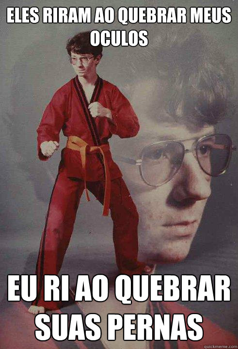 Eles riram ao quebrar meus    oculos Eu ri ao quebrar suas pernas  Karate Kyle