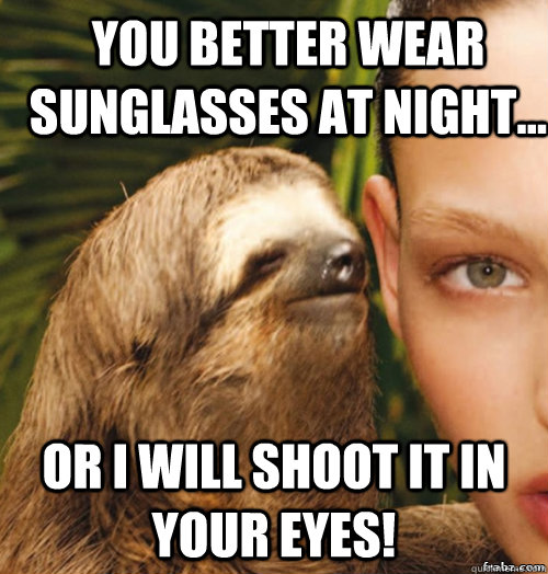 You better wear sunglasses at night...    or I will shoot it in your eyes!  rape sloth