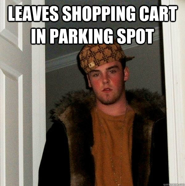 Leaves shopping cart in parking spot   Scumbag Steve