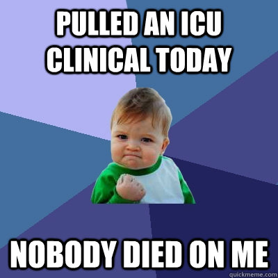 Pulled an ICU clinical today Nobody died on me  Success Kid