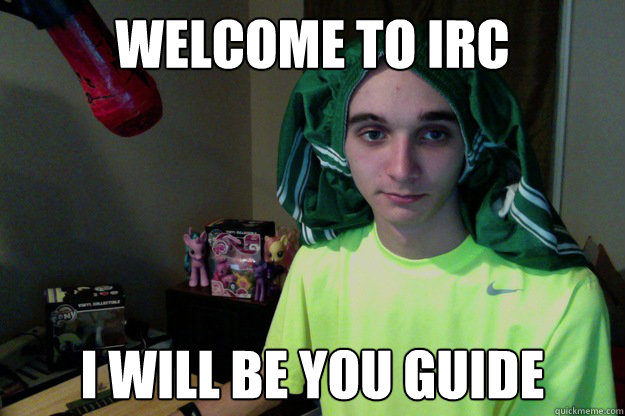 Welcome to irc i will be you guide  