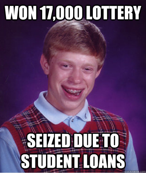 won 17,000 lottery seized due to student loans - won 17,000 lottery seized due to student loans  Bad Luck Brian