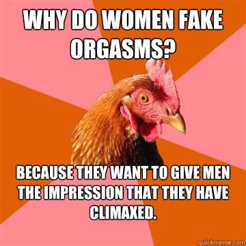 Why do Women fake orgasms?  Because they want to give men the impression that they have climaxed.
   Anti-Joke Chicken