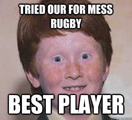 Tried our for MESS Rugby Best player - Tried our for MESS Rugby Best player  Over Confident Ginger