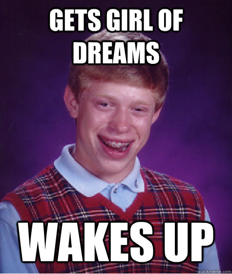 Gets Girl Of Dreams WAKES UP - Gets Girl Of Dreams WAKES UP  Bad Luck Brian