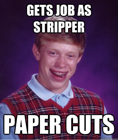 gets job as stripper paper cuts  Bad Luck Brian