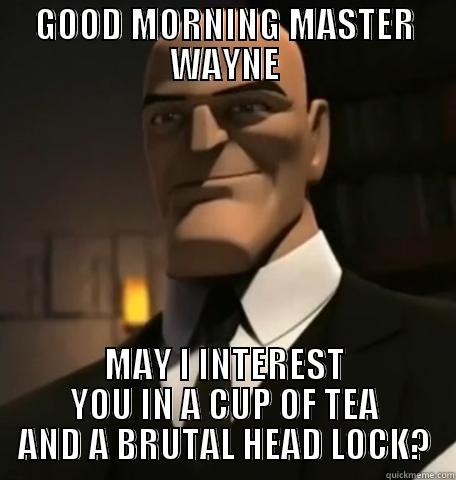 GOOD MORNING MASTER WAYNE MAY I INTEREST YOU IN A CUP OF TEA AND A BRUTAL HEAD LOCK? Misc