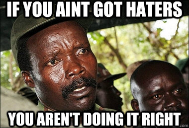 IF YOU AINT GOT HATERS YOU AREN'T DOING IT RIGHT  Joseph Kony Z