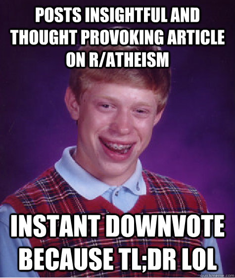 Posts insightful and thought provoking article on r/atheism instant downvote because TL;DR LOL  Bad Luck Brian