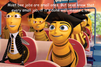 Most bee jobs are small ones. But bees know that every small job, if it