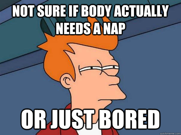 not sure if body actually needs a nap or just bored - not sure if body actually needs a nap or just bored  Futurama Fry