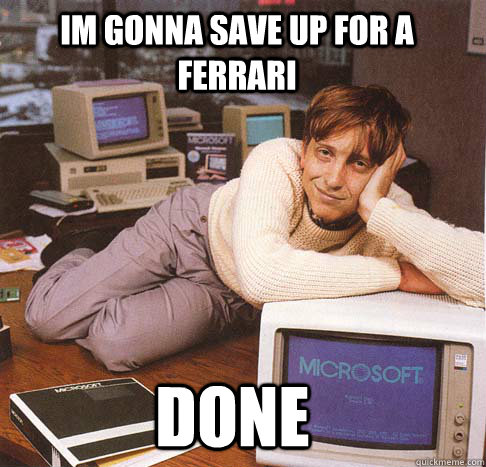 im gonna save up for a ferrari done  Dreamy Bill Gates