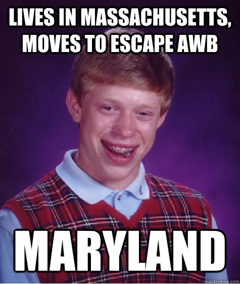 Lives in Massachusetts, moves to escape AWB Maryland  Bad Luck Brian