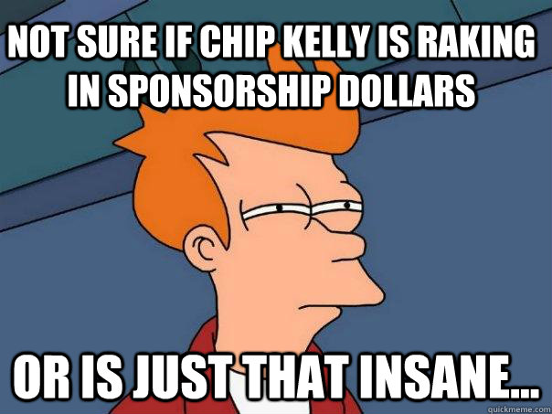 Not sure if chip kelly is raking in sponsorship dollars or is just that insane...  Futurama Fry