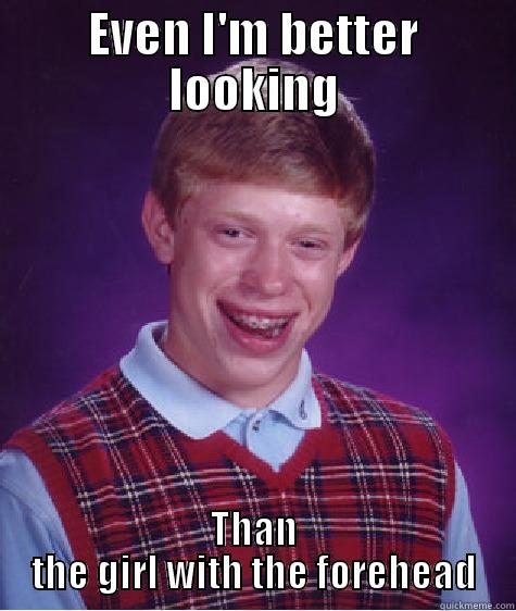 EVEN I'M BETTER LOOKING THAN THE GIRL WITH THE FOREHEAD Bad Luck Brian