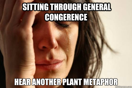  Sitting through general congerence hear another plant metaphor  First World Problems