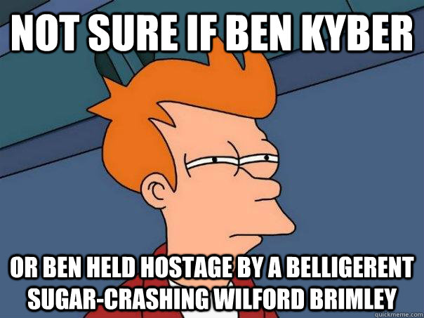 Not sure if Ben Kyber or Ben held hostage by a belligerent sugar-crashing Wilford Brimley  Futurama Fry