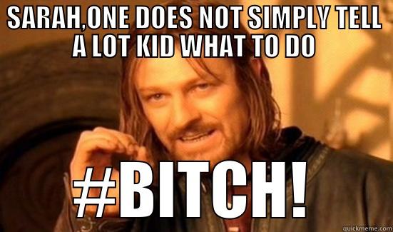 SARAH,ONE DOES NOT SIMPLY TELL A LOT KID WHAT TO DO #BITCH! Boromir