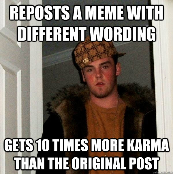 reposts a meme with different wording gets 10 times more karma than the original post  Scumbag Steve