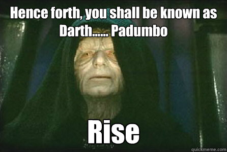 Hence forth, you shall be known as Darth...... Padumbo Rise - Hence forth, you shall be known as Darth...... Padumbo Rise  Palpatine