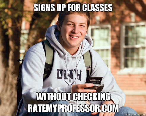 signs up for classes without checking ratemyprofessor.com - signs up for classes without checking ratemyprofessor.com  College Freshman