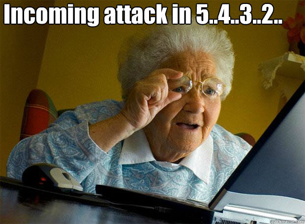 Incoming attack in 5..4..3..2..   Grandma finds the Internet