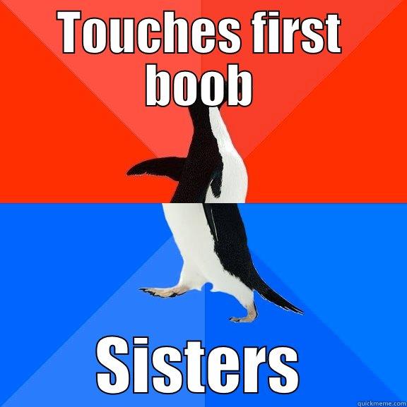 It was nice - TOUCHES FIRST BOOB SISTERS Socially Awesome Awkward Penguin