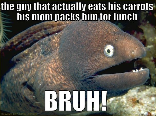 THE GUY THAT ACTUALLY EATS HIS CARROTS HIS MOM PACKS HIM FOR LUNCH BRUH! Bad Joke Eel